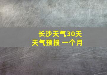 长沙天气30天天气预报 一个月